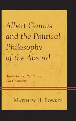 Albert Camus and the Political Philosophy of the Absurd (Albert Camus și filosofia politică a absurdului): Ambivalență, rezistență și creativitate - Albert Camus and the Political Philosophy of the Absurd: Ambivalence, Resistance, and Creativity