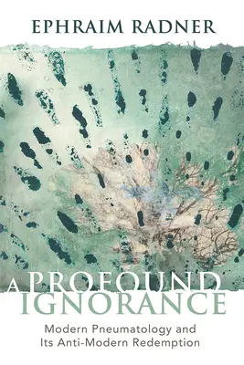 O ignoranță profundă: Pneumatologia modernă și răscumpărarea sa antimodernă - A Profound Ignorance: Modern Pneumatology and Its Anti-Modern Redemption