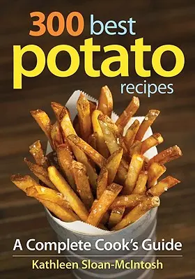 300 cele mai bune rețete de cartofi: Un ghid complet al bucătarului - 300 Best Potato Recipes: A Complete Cook's Guide