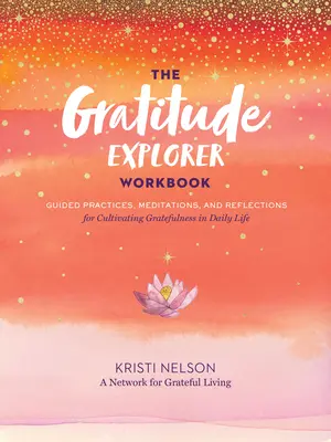 Caietul de lucru al exploratorului recunoștinței: Practici ghidate, meditații și reflecții pentru cultivarea recunoștinței în viața de zi cu zi (Guided Practices, Meditations, and Reflections for Cultivating Gratefulness in Daily Life) - The Gratitude Explorer Workbook: Guided Practices, Meditations, and Reflections for Cultivating Gratefulness in Daily Life