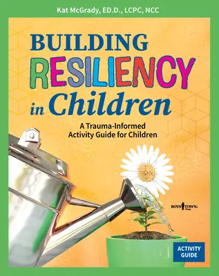 Building Resiliency in Children: A Trauma-Informed Activity Guide for Children: A Trauma-Informed Activity Guide for Children - Building Resiliency in Children: A Trauma-Informed Activity Guide for Children