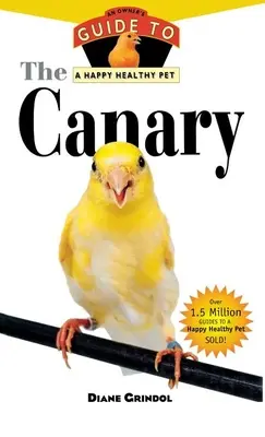 Canarul: Ghidul proprietarului pentru un animal de companie sănătos și fericit - The Canary: An Owner's Guide to a Happy Healthy Pet