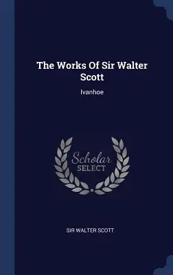 Operele lui Sir Walter Scott: Ivanhoe - The Works of Sir Walter Scott: Ivanhoe