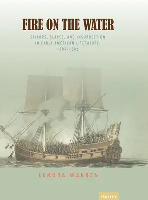 Fire on the Water: Marinarii, sclavii și insurecția în literatura americană timpurie, 1789-1886 - Fire on the Water: Sailors, Slaves, and Insurrection in Early American Literature, 1789-1886