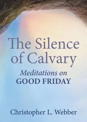 Tăcerea Calvarului: Meditații în Vinerea Mare - The Silence of Calvary: Meditations on Good Friday