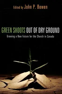 Green Shoots Out of Dry Ground: Crearea unui nou viitor pentru Biserica din Canada - Green Shoots Out of Dry Ground: Growing a New Future for the Church in Canada