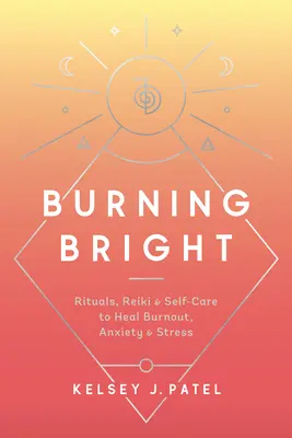 Burning Bright: Ritualuri, Reiki și autoîngrijire pentru vindecarea epuizării, anxietății și stresului - Burning Bright: Rituals, Reiki, and Self-Care to Heal Burnout, Anxiety, and Stress