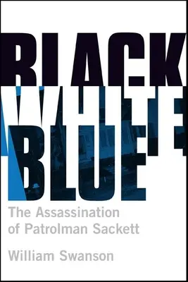 Black White Blue: Asasinarea of Patrolman James Sackett - Black White Blue: The Assassination of Patrolman James Sackett