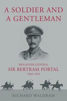 Soldier and a Gentleman - Generalul de brigadă Sir Bertram Portal, 1866-1949. - Soldier and a Gentleman - Brigadier General Sir Bertram Portal, 1866-1949.