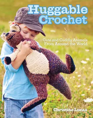 Huggable Crochet: Cute and Cuddly Animals from Around the World (Animale drăguțe și gingașe din întreaga lume) - Huggable Crochet: Cute and Cuddly Animals from Around the World