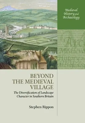 Beyond the Medieval Village: Diversificarea caracterului peisajului în sudul Marii Britanii - Beyond the Medieval Village: The Diversification of Landscape Character in Southern Britain