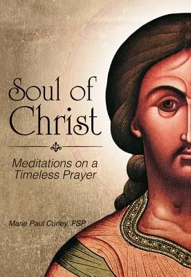 Sufletul lui Hristos: Meditații asupra unei rugăciuni atemporale - Soul of Christ: Meditations on a Timeless Prayer