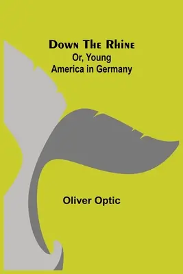 Jos pe Rin; sau, Tânăra Americă în Germania - Down the Rhine; Or, Young America in Germany