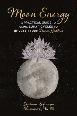 Energia Lunii: Ghid practic de utilizare a ciclurilor lunare pentru a-ți dezlănțui zeița interioară (A Practical Guide to Using Lunar Cycles to Unleash Your Inner Goddess) - Moon Energy: A Practical Guide to Using Lunar Cycles to Unleash Your Inner Goddess