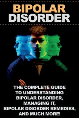 Tulburarea bipolară: Ghidul complet pentru înțelegerea tulburării bipolare, gestionarea acesteia, remedii pentru tulburarea bipolară și multe altele! - Bipolar Disorder: The complete guide to understanding bipolar disorder, managing it, bipolar disorder remedies, and much more!