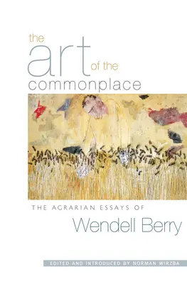 Arta locului comun: Eseurile agrare ale lui Wendell Berry - The Art of the Commonplace: The Agrarian Essays of Wendell Berry