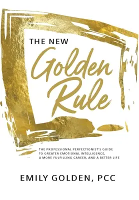 Noua regulă de aur: Ghidul perfecționistului profesionist pentru o mai mare inteligență emoțională, o carieră mai împlinită și o viață mai bună: The Professional Perfectionist's Guide to Greater Emotional Intelligence, A More Fulfilling Career, and A Better Life - The New Golden Rule: The Professional Perfectionist's Guide to Greater Emotional Intelligence, A More Fulfilling Career, and A Better Life