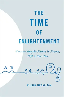 Epoca iluminismului: Construirea viitorului în Franța, 1750 până în anul unu - The Time of Enlightenment: Constructing the Future in France, 1750 to Year One