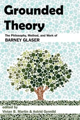 Grounded Theory: Filosofia, metoda și opera lui Barney Glaser - Grounded Theory: The Philosophy, Method, and Work of Barney Glaser