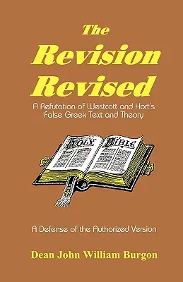 Revizuirea revizuită: O infirmare a textului grecesc fals și a teoriei lui Westcott și Hort - The Revision Revised: A Refutation of Westcott and Hort's False Greek Text and Theory