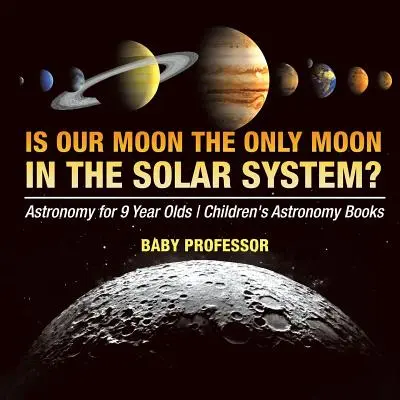 Este Luna noastră singura lună din sistemul solar? Astronomy for 9 Year Olds Cărți de astronomie pentru copii - Is Our Moon the Only Moon In the Solar System? Astronomy for 9 Year Olds Children's Astronomy Books