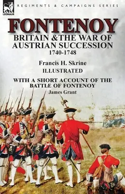 Fontenoy, Marea Britanie și războiul de succesiune austriacă, 1740-1748, cu o scurtă relatare a bătăliei de la Fontenoy - Fontenoy, Britain & The War of Austrian Succession, 1740-1748, With a Short Account of the Battle of Fontenoy