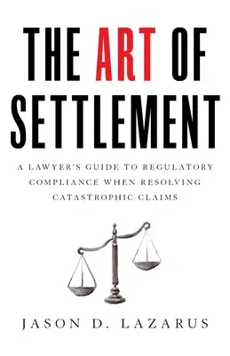 Arta decontării: Ghidul unui avocat pentru respectarea reglementărilor în cazul soluționării cererilor de despăgubire catastrofale - The Art of Settlement: A Lawyer's Guide to Regulatory Compliance when Resolving Catastrophic Claims