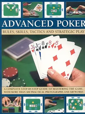 Poker avansat: Reguli, abilități, tactici și joc strategic; Un ghid complet pas cu pas pentru a stăpâni jocul, cu mai mult de 400 de practici - Advanced Poker: Rules, Skills, Tactics and Strategic Play; A Complete Step-By-Step Guide to Mastering the Game, with More Than 400 Pra