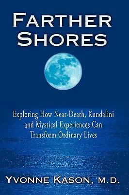 Țărmuri mai îndepărtate: Explorarea modului în care experiențele aproape de moarte, Kundalini și mistice pot transforma viețile obișnuite - Farther Shores: Exploring How Near-Death, Kundalini and Mystical Experiences Can Transform Ordinary Lives