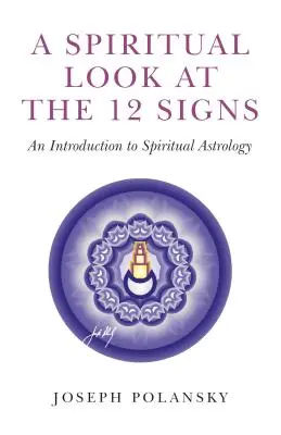 O privire spirituală asupra celor 12 semne: O introducere în astrologia spirituală - A Spiritual Look at the 12 Signs: An Introduction to Spiritual Astrology