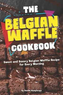 Cartea de bucate cu vafe belgiene: Rețeta de vafe belgiene dulci și savuroase pentru fiecare dimineață - The Belgian Waffle Cookbook: Sweet and Savory Belgian Waffle Recipe for Every Morning