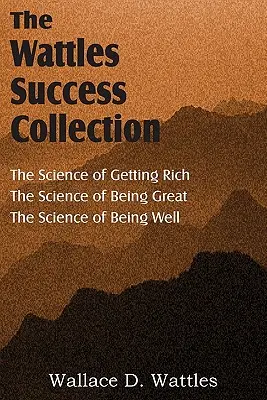 Știința lui Wallace D. Wattles, Știința de a deveni bogat, Știința de a fi mare, Știința de a fi bine - The Science of Wallace D. Wattles, The Science of Getting Rich, The Science of Being Great, The Science of Being Well