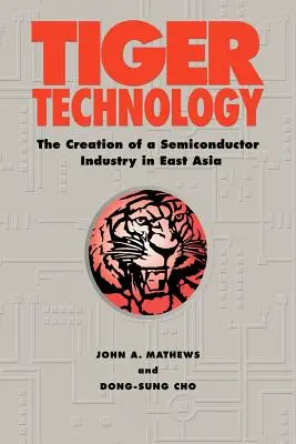 Tiger Technology: Crearea unei industrii a semiconductorilor în Asia de Est - Tiger Technology: The Creation of a Semiconductor Industry in East Asia