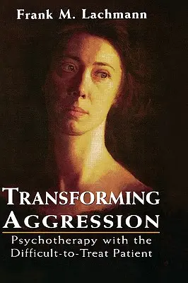 Transformarea agresivității: Psihoterapia cu pacientul dificil de tratat - Transforming Aggression: Psychotherapy with the Difficult-to-Treat Patient