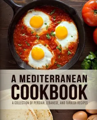 O carte de bucate mediteraneană: O colecție de rețete persane, libaneze și turcești (4th Edition) - A Mediterranean Cookbook: A Collection of Persian, Lebanese, and Turkish Recipes (4th Edition)