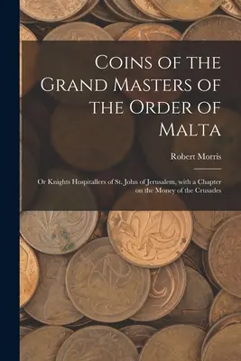 Monedele Marilor Maeștri ai Ordinului de Malta: sau Cavalerii Ospitalieri ai Sfântului Ioan de Ierusalim, cu un capitol despre banii cruciadelor - Coins of the Grand Masters of the Order of Malta: or Knights Hospitallers of St. John of Jerusalem, With a Chapter on the Money of the Crusades