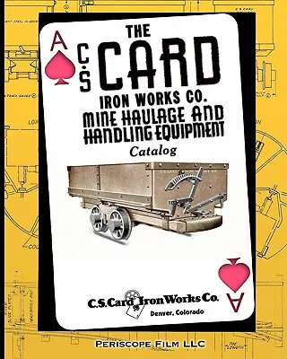 Catalogul C.S. Card Iron Works Co. Mine Haulage and Handling Equipment Catalog - The C.S. Card Iron Works Co. Mine Haulage and Handling Equipment Catalog