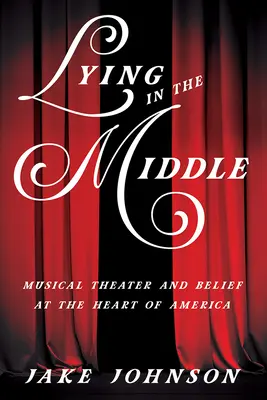 Lying in the Middle: Musical Theater and Belief at the Heart of America (Teatrul muzical și credința în inima Americii) - Lying in the Middle: Musical Theater and Belief at the Heart of America