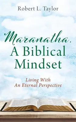 Maranatha, o mentalitate biblică: A trăi cu o perspectivă eternă - Maranatha, A Biblical Mindset: Living With An Eternal Perspective