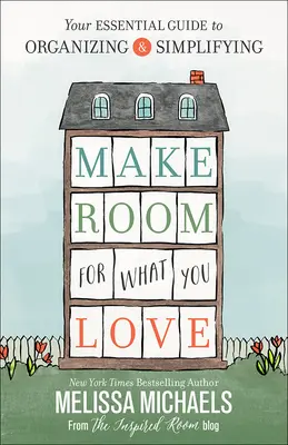 Faceți loc pentru ceea ce iubiți: Ghidul dvs. esențial pentru organizare și simplificare - Make Room for What You Love: Your Essential Guide to Organizing and Simplifying