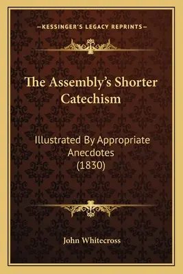 Catehismul mai scurt al Adunării: Ilustrată prin anecdote adecvate (1830) - The Assembly's Shorter Catechism: Illustrated By Appropriate Anecdotes (1830)