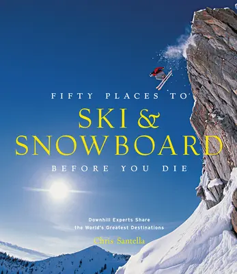 Fifty Places to Ski and Snowboard Before You Die: Experții în coborâre împărtășesc cele mai mari destinații din lume - Fifty Places to Ski and Snowboard Before You Die: Downhill Experts Share the World's Greatest Destinations