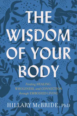 The Wisdom of Your Body: Găsirea vindecării, a plenitudinii și a conexiunii prin intermediul vieții corporale - The Wisdom of Your Body: Finding Healing, Wholeness, and Connection Through Embodied Living