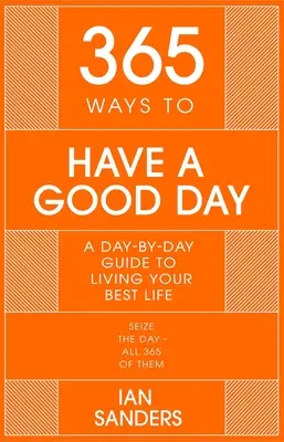 365 de moduri de a avea o zi bună: Un ghid zi de zi pentru a te bucura de o viață mai plină de succes și împlinită - 365 Ways to Have a Good Day: A Day-By-Day Guide to Enjoying a More Successful, Fulfilling Life