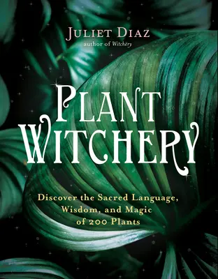 Plant Witchery: Descoperiți limbajul sacru, înțelepciunea și magia a 200 de plante - Plant Witchery: Discover the Sacred Language, Wisdom, and Magic of 200 Plants