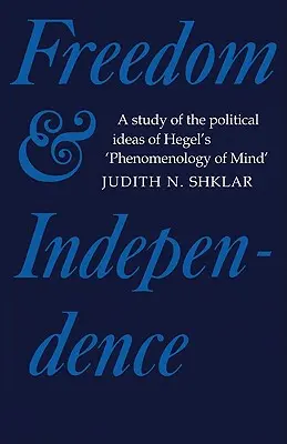 Libertate și independență: Un studiu al ideilor politice din Fenomenologia minții a lui Hegel - Freedom and Independence: A Study of the Political Ideas of Hegel's Phenomenology of Mind