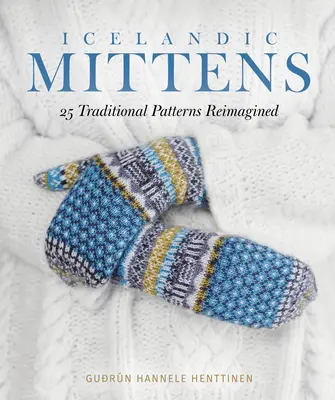 Mănuși islandeze: 25 de modele tradiționale reimaginate - Icelandic Mittens: 25 Traditional Patterns Reimagined