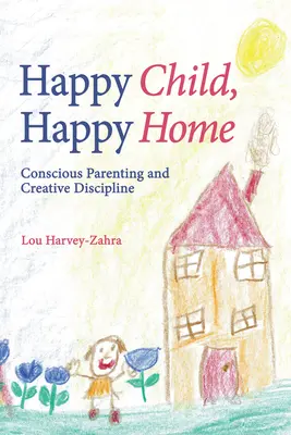 Copil fericit, casă fericită: Parenting conștient și disciplină creativă - Happy Child, Happy Home: Conscious Parenting and Creative Discipline