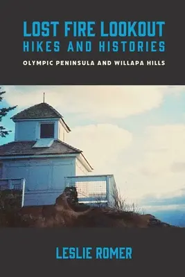 Lost Fire Lookout Drumeții și istorii: Peninsula Olimpică și Willapa Hills - Lost Fire Lookout Hikes and Histories: Olympic Peninsula and Willapa Hills