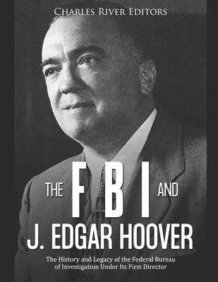 FBI și J. Edgar Hoover: Istoria și moștenirea Biroului Federal de Investigații sub conducerea primului său director - The FBI and J. Edgar Hoover: The History and Legacy of the Federal Bureau of Investigation Under Its First Director